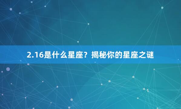 2.16是什么星座？揭秘你的星座之谜