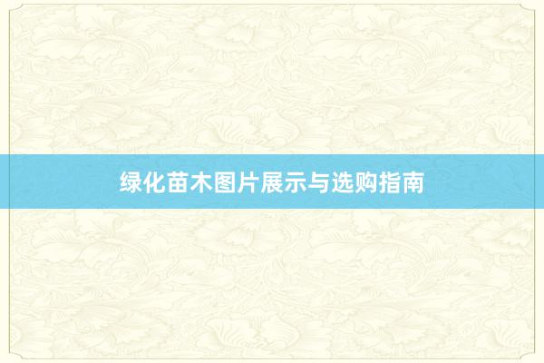 绿化苗木图片展示与选购指南