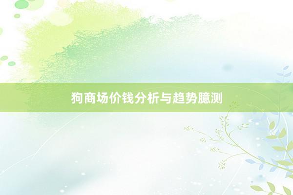 狗商场价钱分析与趋势臆测