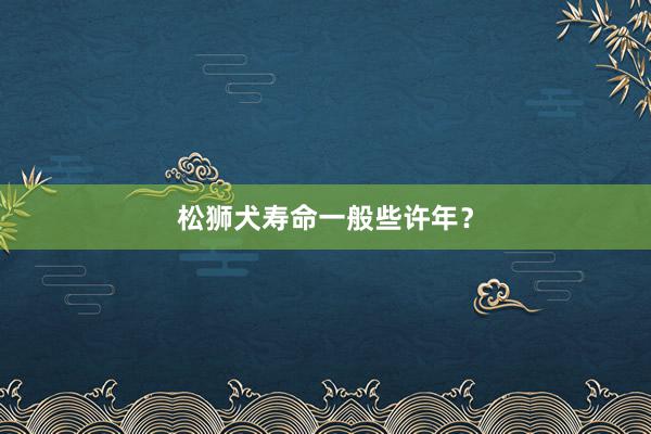 松狮犬寿命一般些许年？