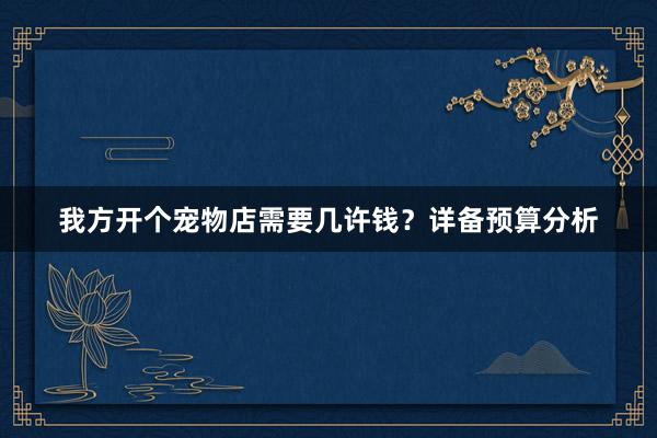 我方开个宠物店需要几许钱？详备预算分析