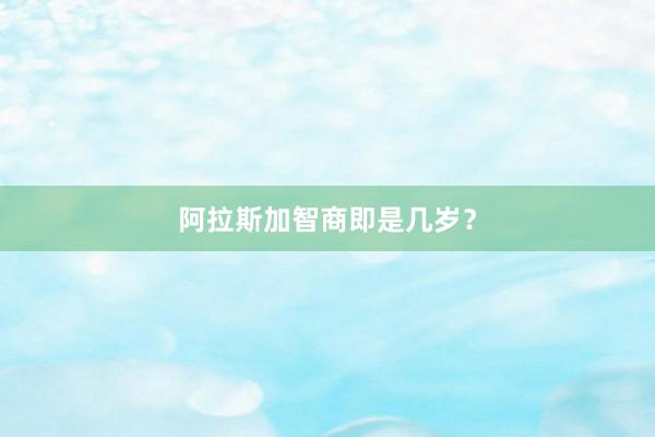 阿拉斯加智商即是几岁？