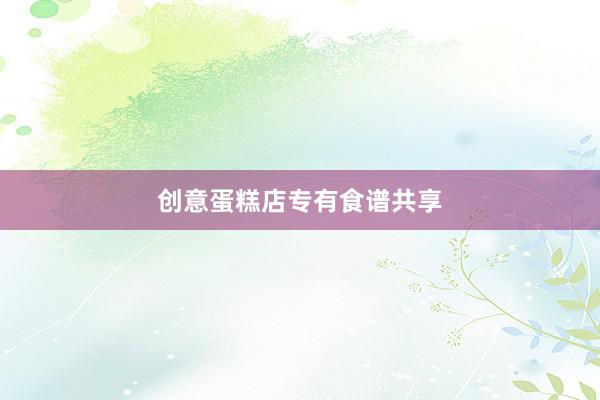 创意蛋糕店专有食谱共享