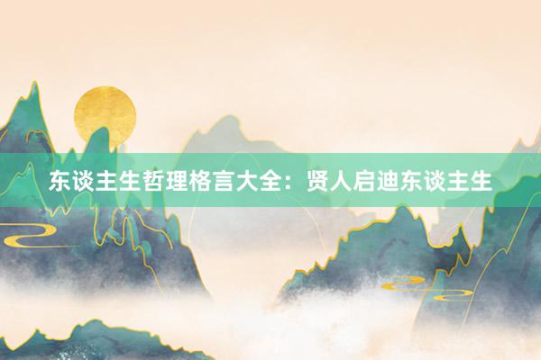东谈主生哲理格言大全：贤人启迪东谈主生